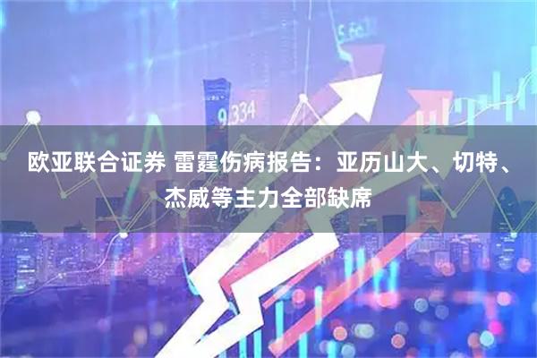 欧亚联合证券 雷霆伤病报告：亚历山大、切特、杰威等主力全部缺席