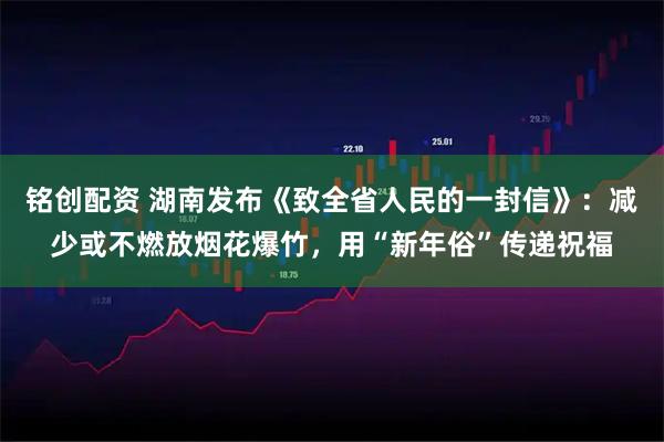 铭创配资 湖南发布《致全省人民的一封信》：减少或不燃放烟花爆竹，用“新年俗”传递祝福