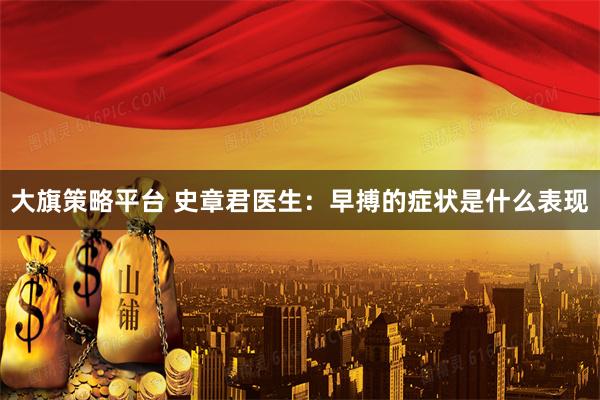 大旗策略平台 史章君医生：早搏的症状是什么表现