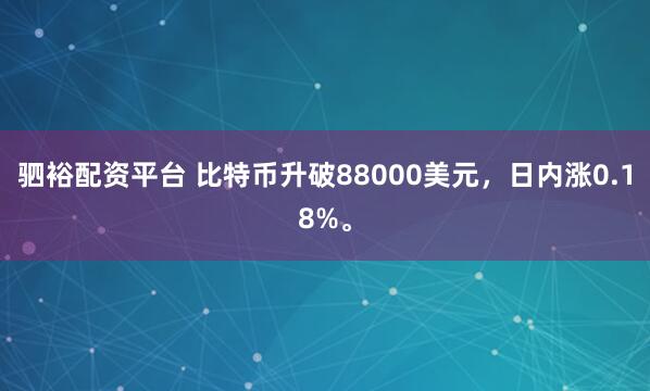 驷裕配资平台 比特币升破88000美元，日内涨0.18%。