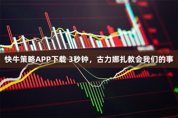 快牛策略APP下载 3秒钟，古力娜扎教会我们的事