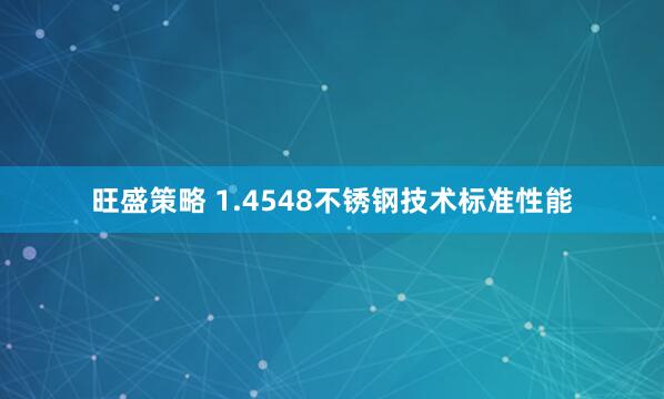 旺盛策略 1.4548不锈钢技术标准性能