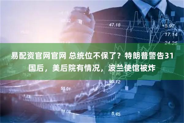 易配资官网官网 总统位不保了？特朗普警告31国后，美后院有情况，波兰使馆被炸