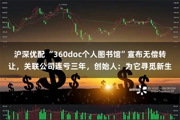 沪深优配 “360doc个人图书馆”宣布无偿转让，关联公司连亏三年，创始人：为它寻觅新生