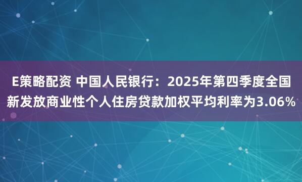 E策略配资 中国人民银行：2025年第四季度全国新发放商业性个人住房贷款加权平均利率为3.06%