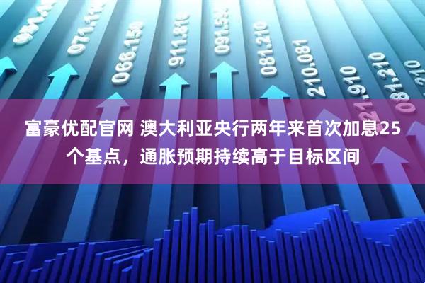 富豪优配官网 澳大利亚央行两年来首次加息25个基点，通胀预期持续高于目标区间