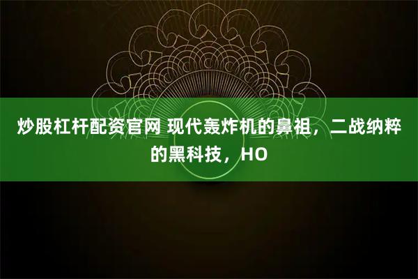 炒股杠杆配资官网 现代轰炸机的鼻祖，二战纳粹的黑科技，HO