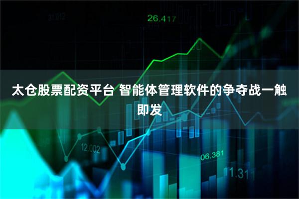 太仓股票配资平台 智能体管理软件的争夺战一触即发