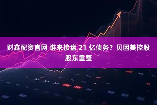 财鑫配资官网 谁来接盘 21 亿债务？贝因美控股股东重整