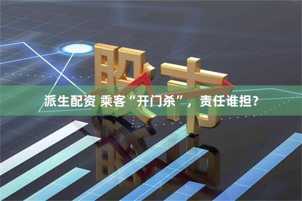派生配资 乘客“开门杀”，责任谁担？