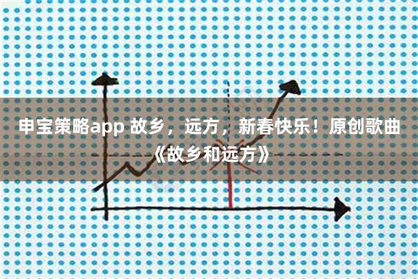 申宝策略app 故乡，远方，新春快乐！原创歌曲《故乡和远方》